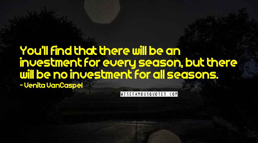 Venita VanCaspel Quotes: You'll find that there will be an investment for every season, but there will be no investment for all seasons.