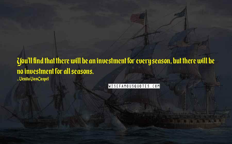 Venita VanCaspel Quotes: You'll find that there will be an investment for every season, but there will be no investment for all seasons.