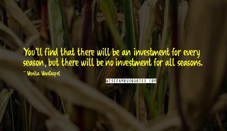 Venita VanCaspel Quotes: You'll find that there will be an investment for every season, but there will be no investment for all seasons.