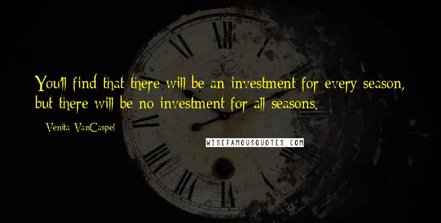 Venita VanCaspel Quotes: You'll find that there will be an investment for every season, but there will be no investment for all seasons.