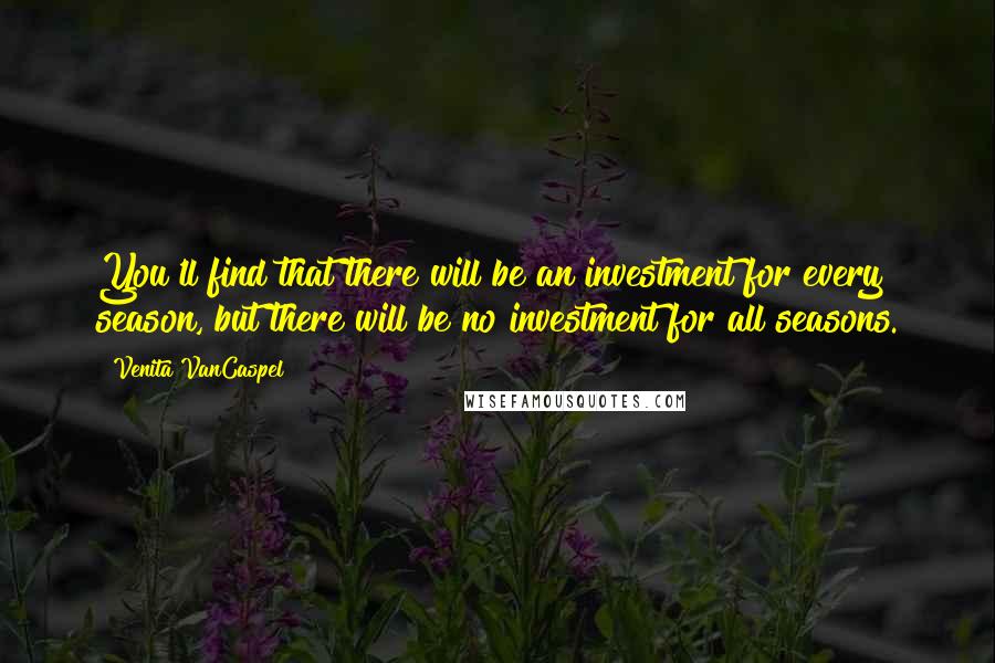 Venita VanCaspel Quotes: You'll find that there will be an investment for every season, but there will be no investment for all seasons.