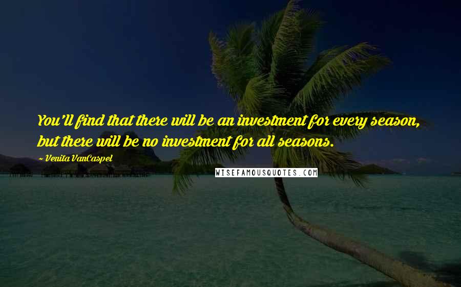 Venita VanCaspel Quotes: You'll find that there will be an investment for every season, but there will be no investment for all seasons.