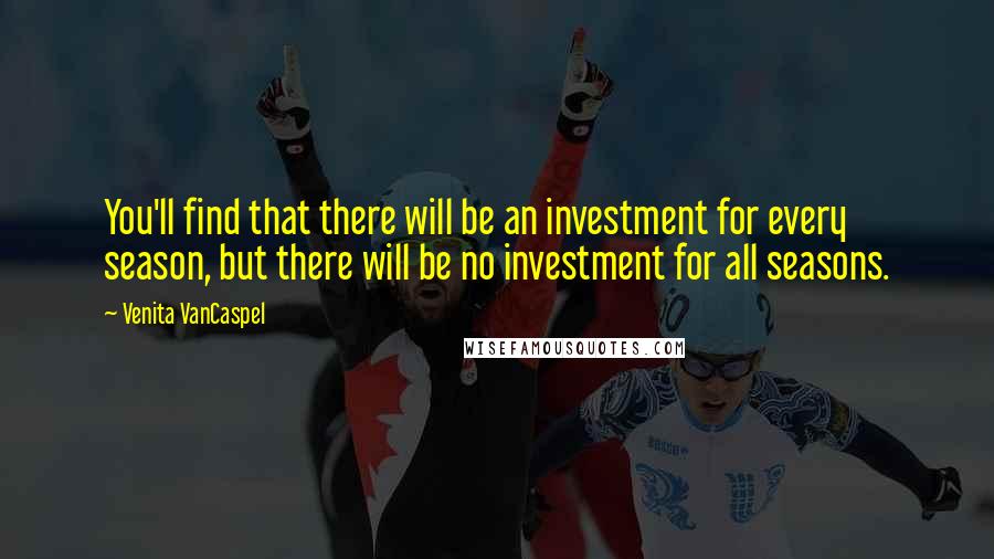 Venita VanCaspel Quotes: You'll find that there will be an investment for every season, but there will be no investment for all seasons.