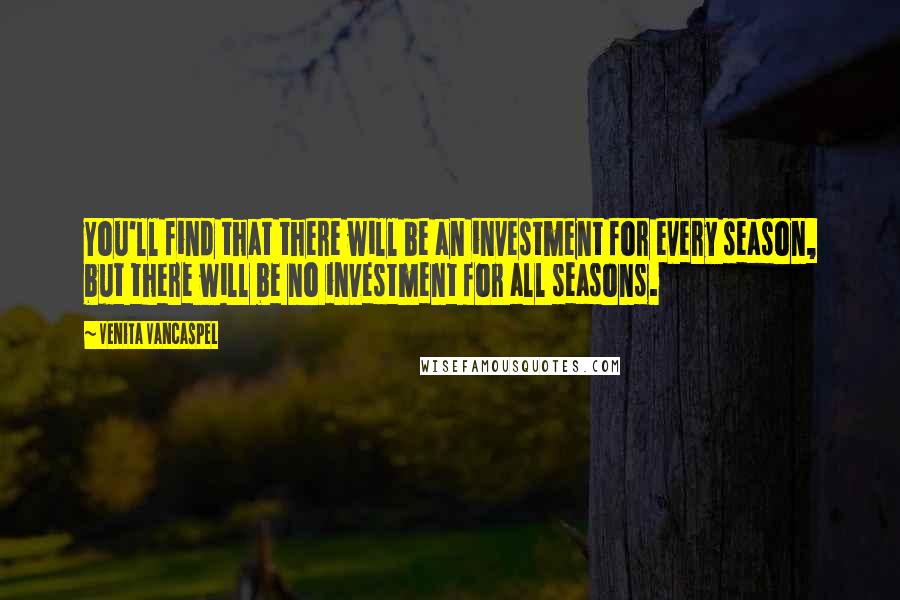 Venita VanCaspel Quotes: You'll find that there will be an investment for every season, but there will be no investment for all seasons.