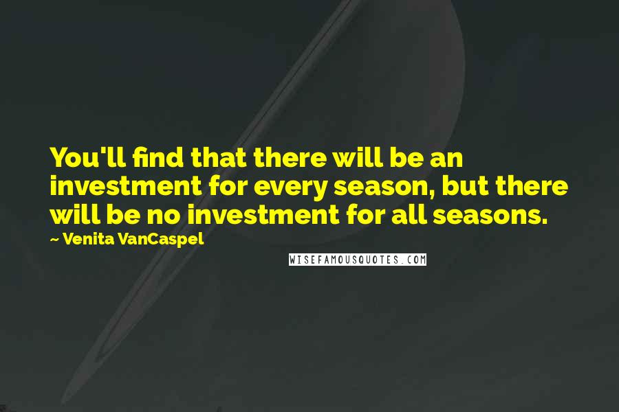 Venita VanCaspel Quotes: You'll find that there will be an investment for every season, but there will be no investment for all seasons.