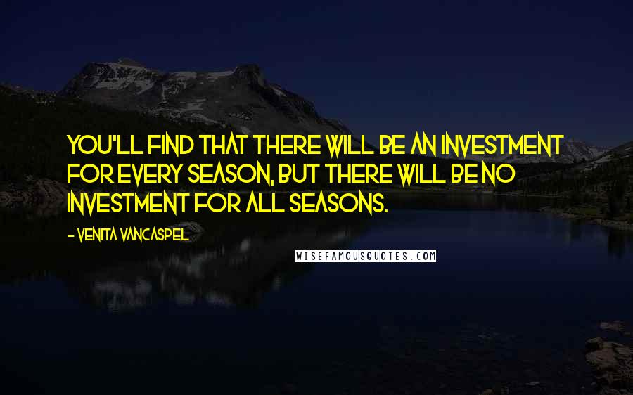 Venita VanCaspel Quotes: You'll find that there will be an investment for every season, but there will be no investment for all seasons.