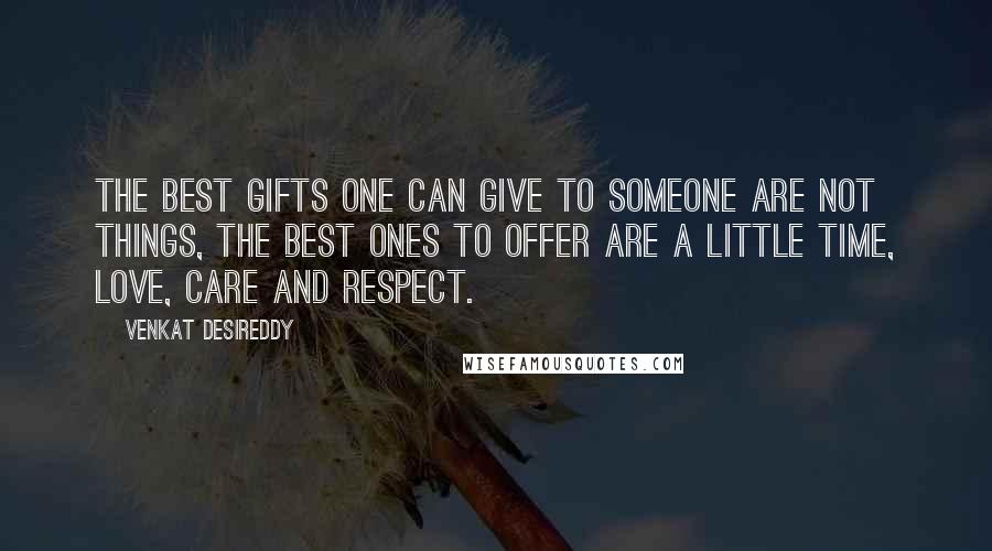 Venkat Desireddy Quotes: The best gifts one can give to someone are not things, the best ones to offer are a little Time, Love, Care and Respect.