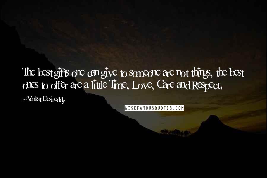 Venkat Desireddy Quotes: The best gifts one can give to someone are not things, the best ones to offer are a little Time, Love, Care and Respect.