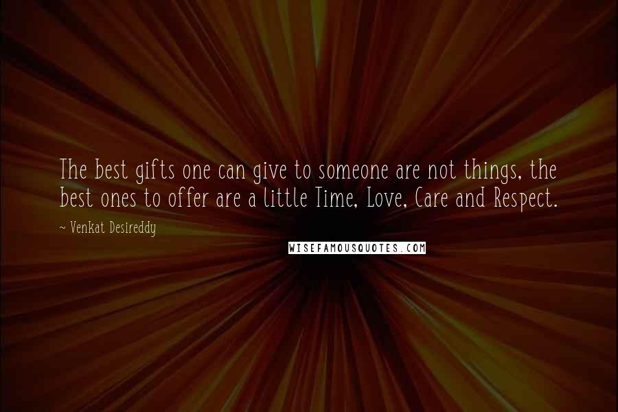 Venkat Desireddy Quotes: The best gifts one can give to someone are not things, the best ones to offer are a little Time, Love, Care and Respect.