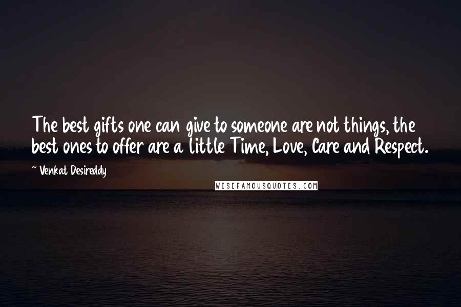 Venkat Desireddy Quotes: The best gifts one can give to someone are not things, the best ones to offer are a little Time, Love, Care and Respect.