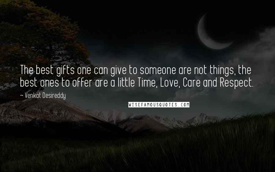 Venkat Desireddy Quotes: The best gifts one can give to someone are not things, the best ones to offer are a little Time, Love, Care and Respect.