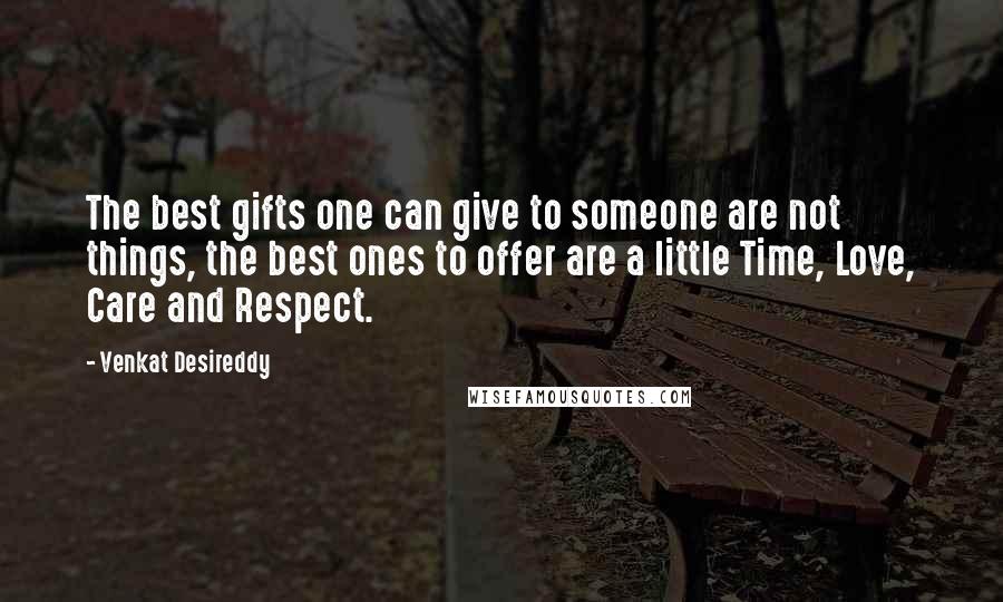 Venkat Desireddy Quotes: The best gifts one can give to someone are not things, the best ones to offer are a little Time, Love, Care and Respect.