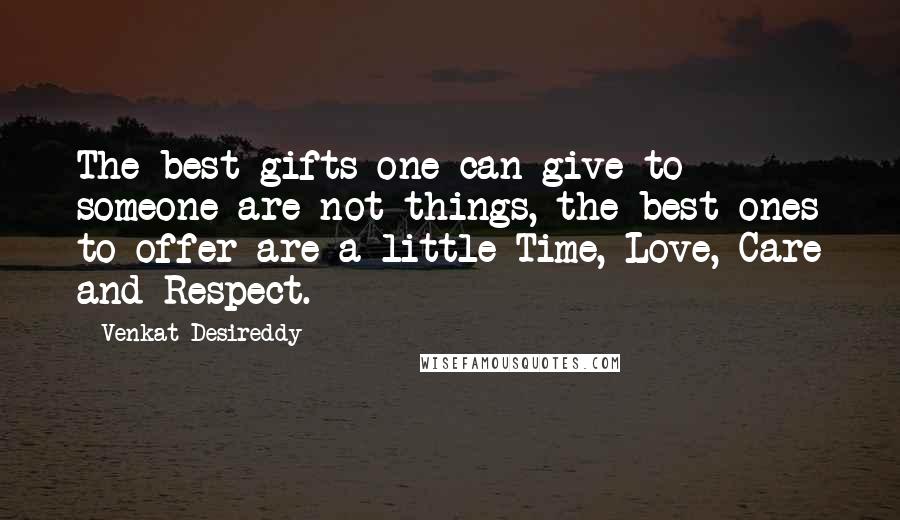 Venkat Desireddy Quotes: The best gifts one can give to someone are not things, the best ones to offer are a little Time, Love, Care and Respect.