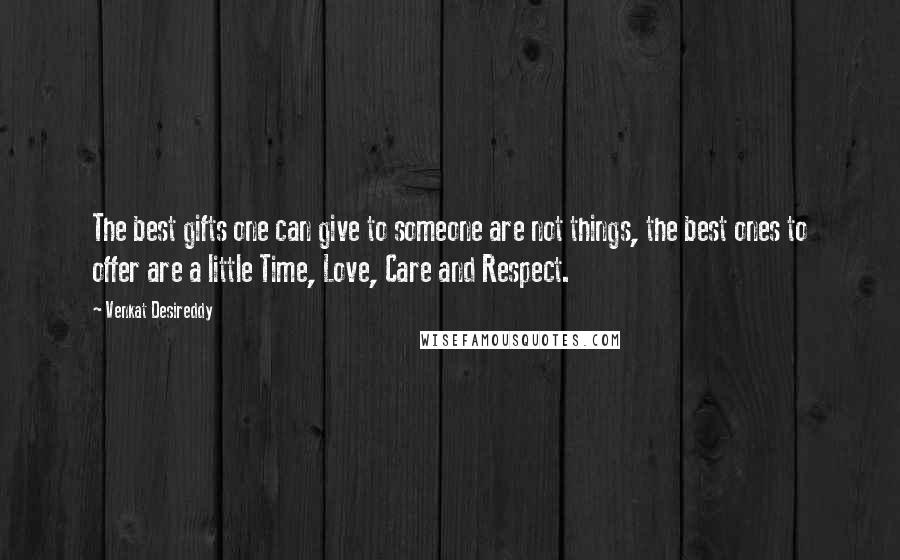 Venkat Desireddy Quotes: The best gifts one can give to someone are not things, the best ones to offer are a little Time, Love, Care and Respect.