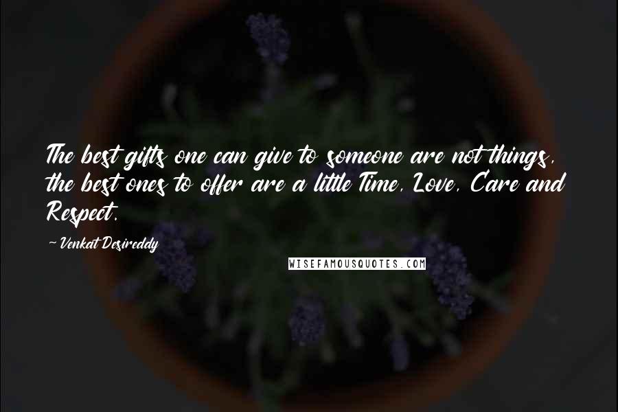 Venkat Desireddy Quotes: The best gifts one can give to someone are not things, the best ones to offer are a little Time, Love, Care and Respect.