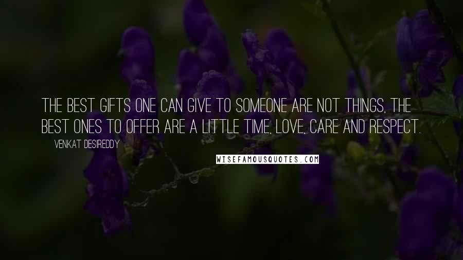 Venkat Desireddy Quotes: The best gifts one can give to someone are not things, the best ones to offer are a little Time, Love, Care and Respect.