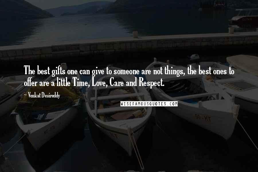 Venkat Desireddy Quotes: The best gifts one can give to someone are not things, the best ones to offer are a little Time, Love, Care and Respect.