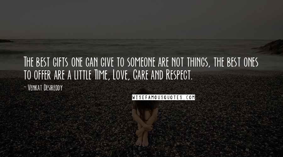 Venkat Desireddy Quotes: The best gifts one can give to someone are not things, the best ones to offer are a little Time, Love, Care and Respect.