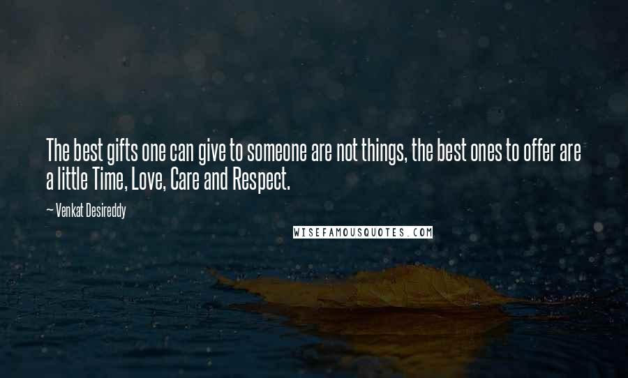Venkat Desireddy Quotes: The best gifts one can give to someone are not things, the best ones to offer are a little Time, Love, Care and Respect.