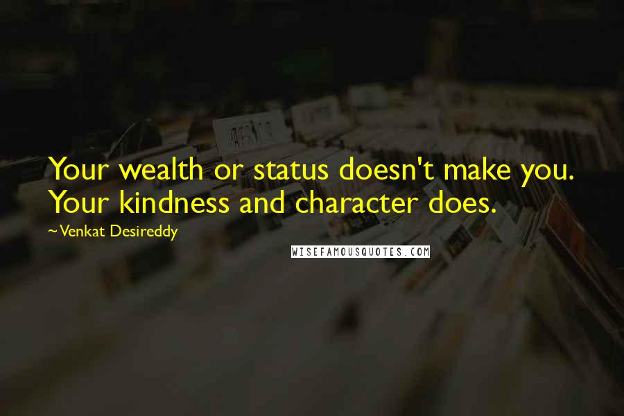 Venkat Desireddy Quotes: Your wealth or status doesn't make you. Your kindness and character does.