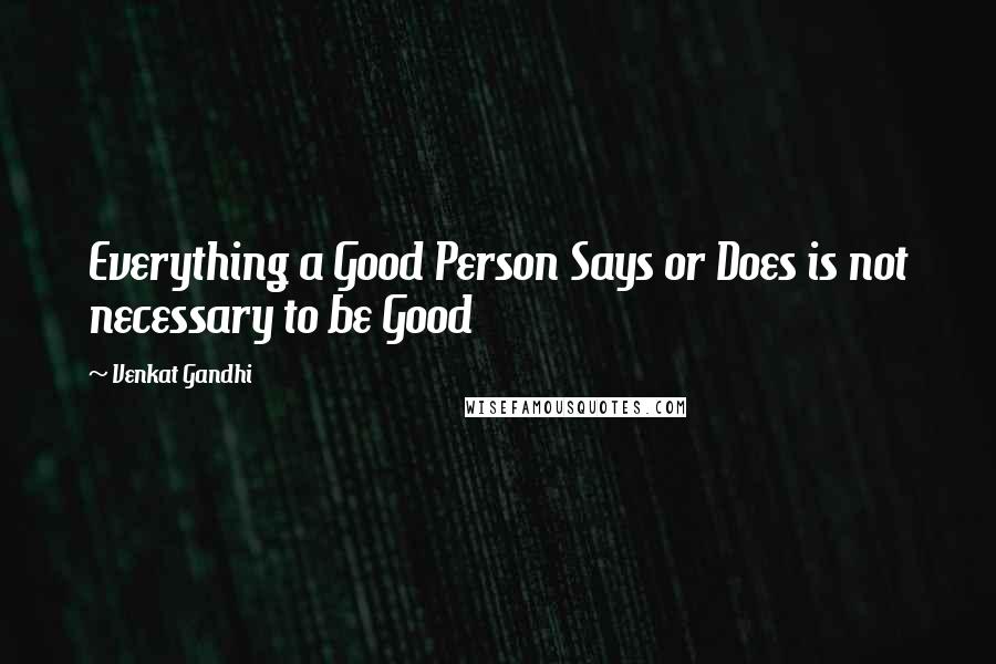 Venkat Gandhi Quotes: Everything a Good Person Says or Does is not necessary to be Good