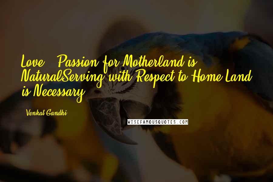Venkat Gandhi Quotes: Love & Passion for Motherland is NaturalServing with Respect to Home Land is Necessary