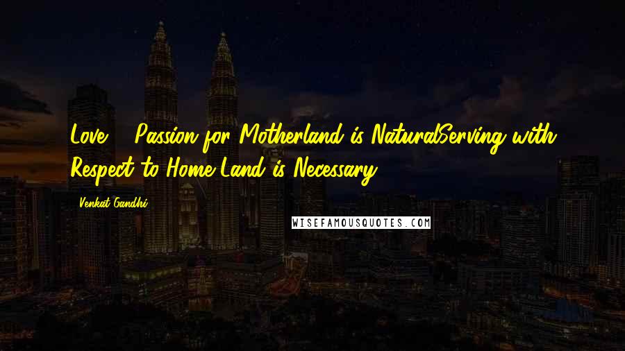 Venkat Gandhi Quotes: Love & Passion for Motherland is NaturalServing with Respect to Home Land is Necessary