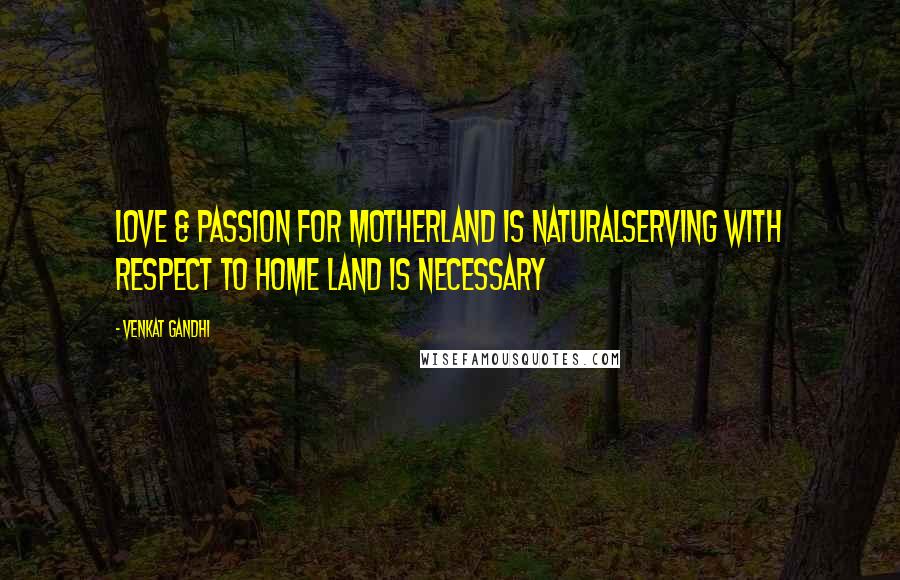 Venkat Gandhi Quotes: Love & Passion for Motherland is NaturalServing with Respect to Home Land is Necessary