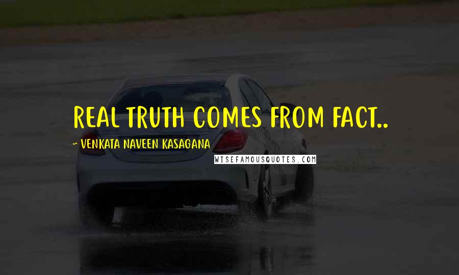 VENKATA NAVEEN KASAGANA Quotes: REAL TRUTH COMES FROM FACT..