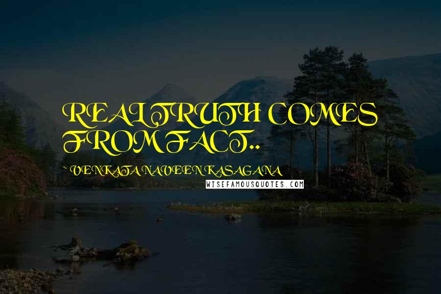 VENKATA NAVEEN KASAGANA Quotes: REAL TRUTH COMES FROM FACT..