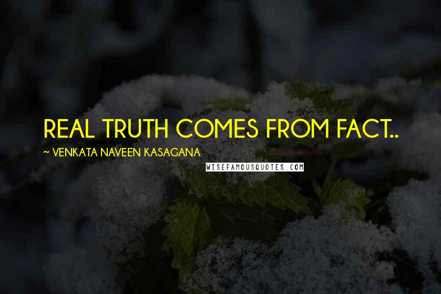 VENKATA NAVEEN KASAGANA Quotes: REAL TRUTH COMES FROM FACT..