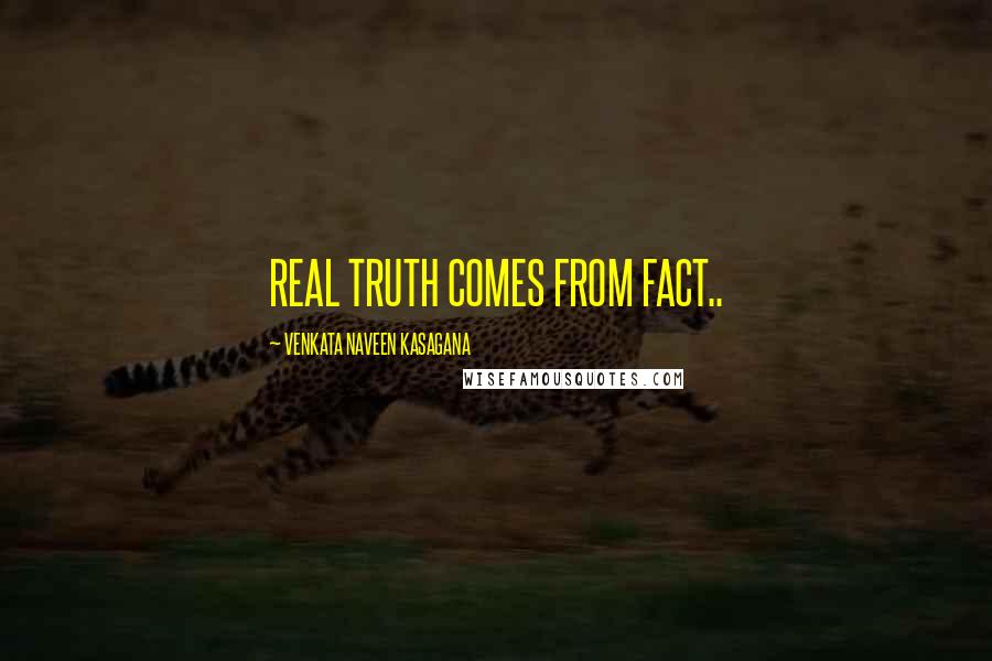 VENKATA NAVEEN KASAGANA Quotes: REAL TRUTH COMES FROM FACT..