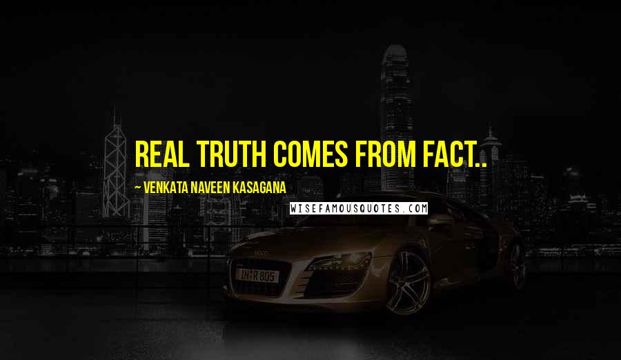 VENKATA NAVEEN KASAGANA Quotes: REAL TRUTH COMES FROM FACT..