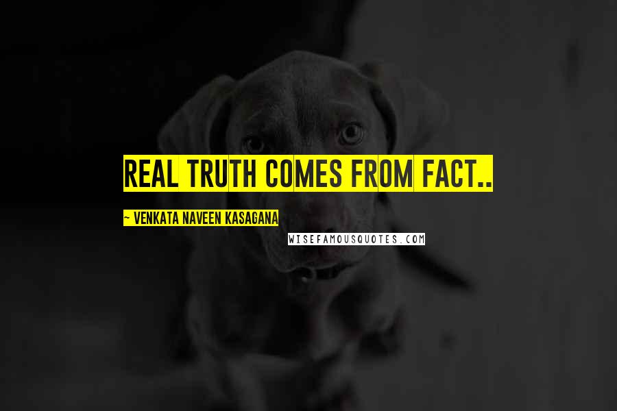 VENKATA NAVEEN KASAGANA Quotes: REAL TRUTH COMES FROM FACT..