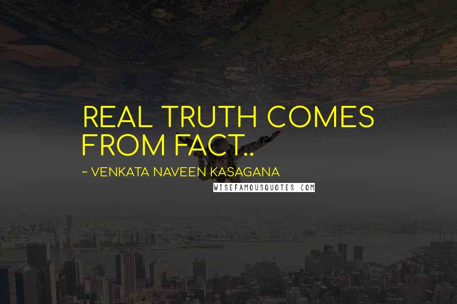 VENKATA NAVEEN KASAGANA Quotes: REAL TRUTH COMES FROM FACT..