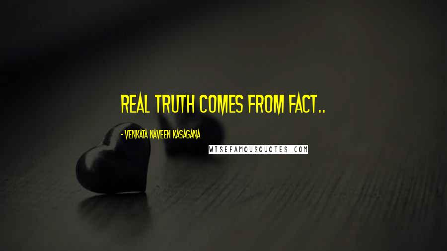 VENKATA NAVEEN KASAGANA Quotes: REAL TRUTH COMES FROM FACT..