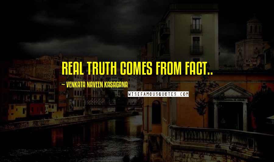 VENKATA NAVEEN KASAGANA Quotes: REAL TRUTH COMES FROM FACT..