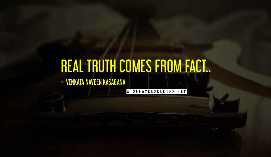 VENKATA NAVEEN KASAGANA Quotes: REAL TRUTH COMES FROM FACT..