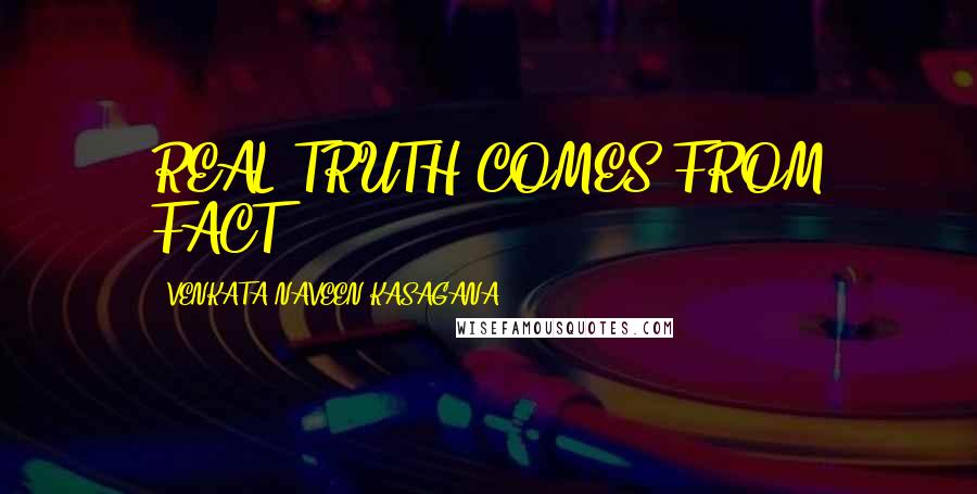 VENKATA NAVEEN KASAGANA Quotes: REAL TRUTH COMES FROM FACT..