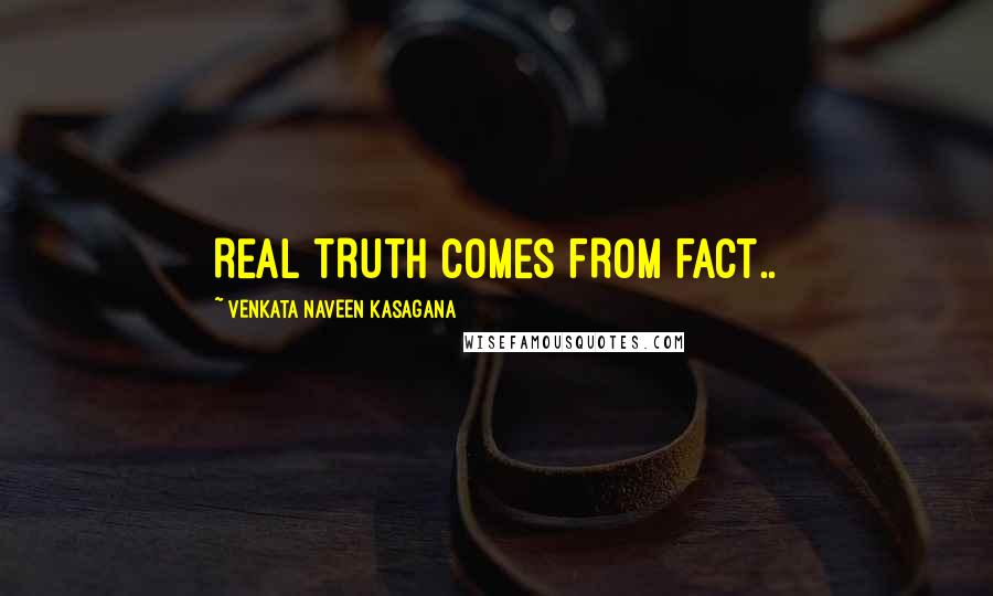 VENKATA NAVEEN KASAGANA Quotes: REAL TRUTH COMES FROM FACT..