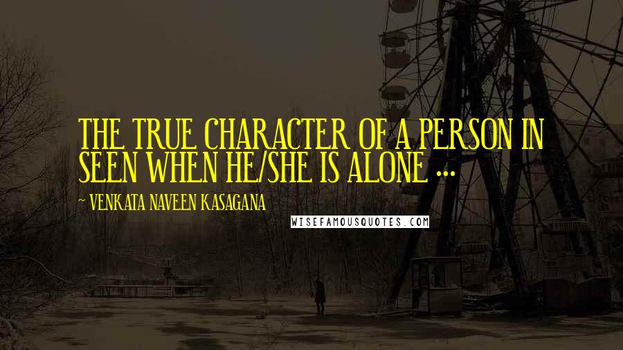 VENKATA NAVEEN KASAGANA Quotes: THE TRUE CHARACTER OF A PERSON IN SEEN WHEN HE/SHE IS ALONE ...