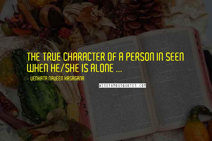 VENKATA NAVEEN KASAGANA Quotes: THE TRUE CHARACTER OF A PERSON IN SEEN WHEN HE/SHE IS ALONE ...