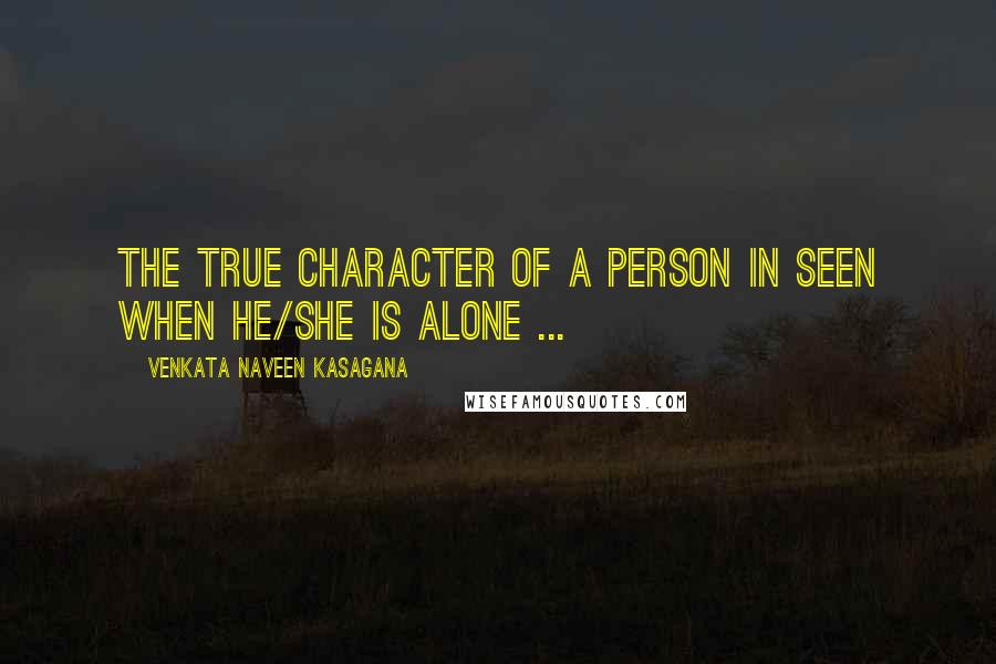 VENKATA NAVEEN KASAGANA Quotes: THE TRUE CHARACTER OF A PERSON IN SEEN WHEN HE/SHE IS ALONE ...