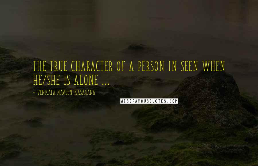 VENKATA NAVEEN KASAGANA Quotes: THE TRUE CHARACTER OF A PERSON IN SEEN WHEN HE/SHE IS ALONE ...