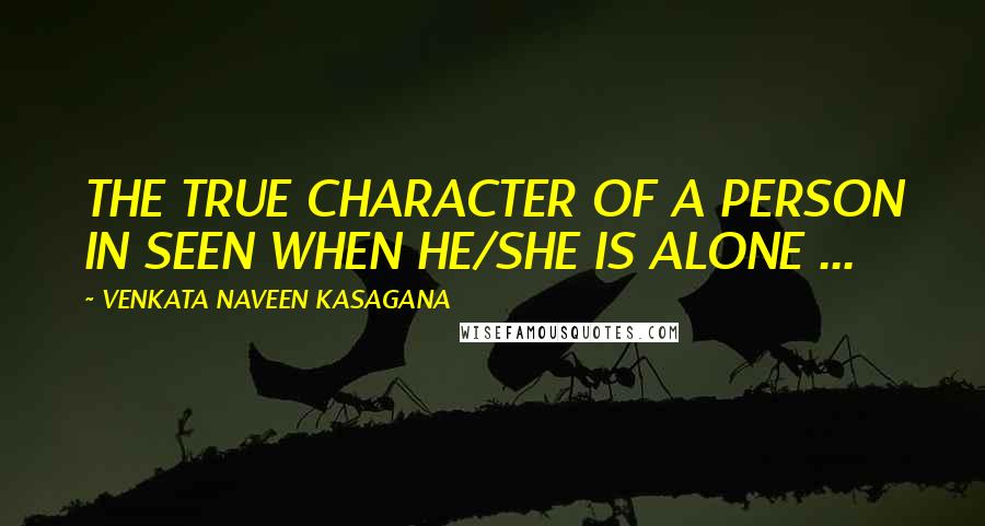 VENKATA NAVEEN KASAGANA Quotes: THE TRUE CHARACTER OF A PERSON IN SEEN WHEN HE/SHE IS ALONE ...