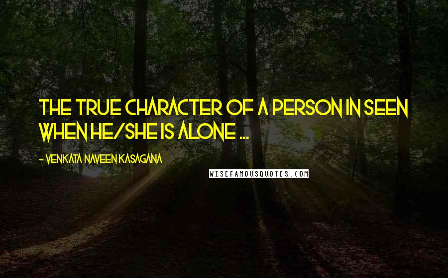 VENKATA NAVEEN KASAGANA Quotes: THE TRUE CHARACTER OF A PERSON IN SEEN WHEN HE/SHE IS ALONE ...