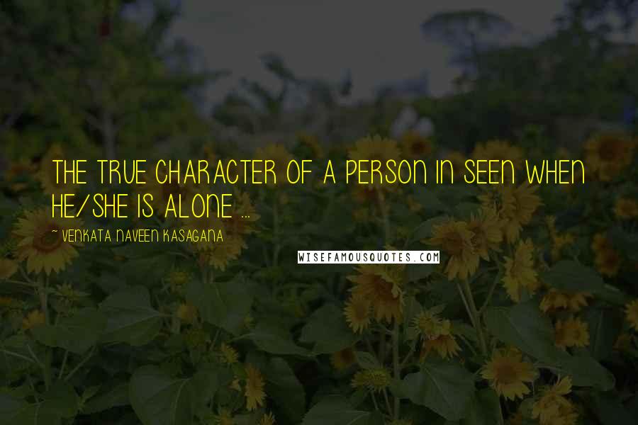 VENKATA NAVEEN KASAGANA Quotes: THE TRUE CHARACTER OF A PERSON IN SEEN WHEN HE/SHE IS ALONE ...