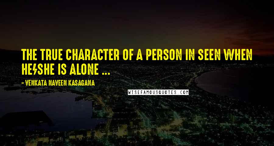 VENKATA NAVEEN KASAGANA Quotes: THE TRUE CHARACTER OF A PERSON IN SEEN WHEN HE/SHE IS ALONE ...