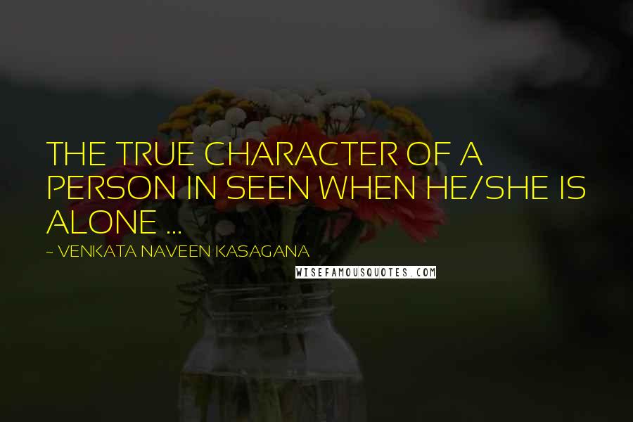 VENKATA NAVEEN KASAGANA Quotes: THE TRUE CHARACTER OF A PERSON IN SEEN WHEN HE/SHE IS ALONE ...