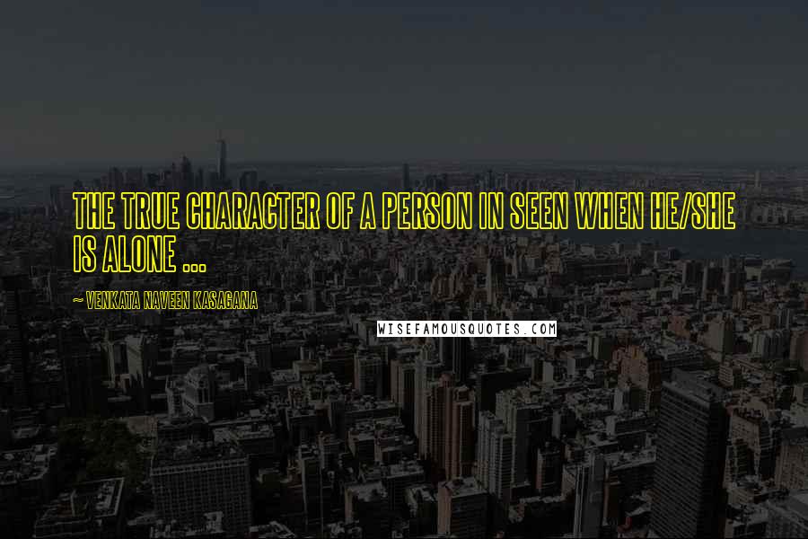 VENKATA NAVEEN KASAGANA Quotes: THE TRUE CHARACTER OF A PERSON IN SEEN WHEN HE/SHE IS ALONE ...